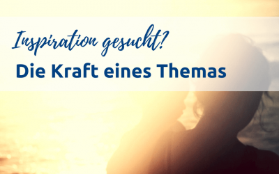 Inspiration gesucht? Die Kraft eines Themas